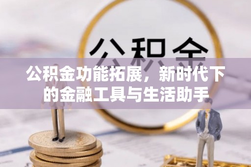 邻水公积金功能拓展，新时代下的金融工具与生活助手