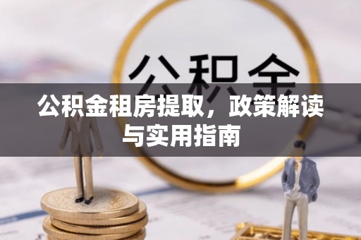邻水公积金租房提取，政策解读与实用指南