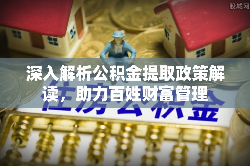 邻水深入解析公积金提取政策解读，助力百姓财富管理