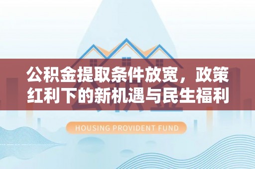 邻水公积金提取条件放宽，政策红利下的新机遇与民生福利