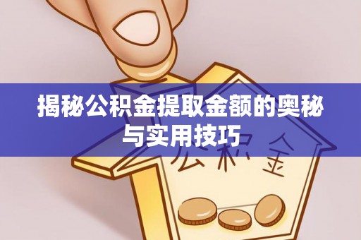 邻水揭秘公积金提取金额的奥秘与实用技巧