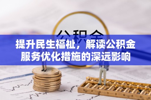 邻水提升民生福祉，解读公积金服务优化措施的深远影响