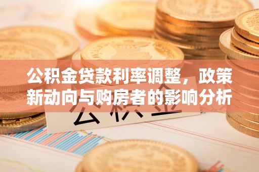 邻水公积金贷款利率调整，政策新动向与购房者的影响分析