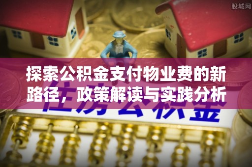 邻水探索公积金支付物业费的新路径，政策解读与实践分析