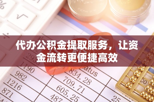 邻水代办公积金提取服务，让资金流转更便捷高效