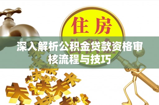 邻水深入解析公积金贷款资格审核流程与技巧
