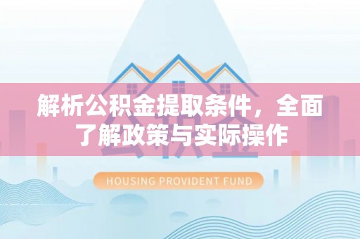 邻水解析公积金提取条件，全面了解政策与实际操作
