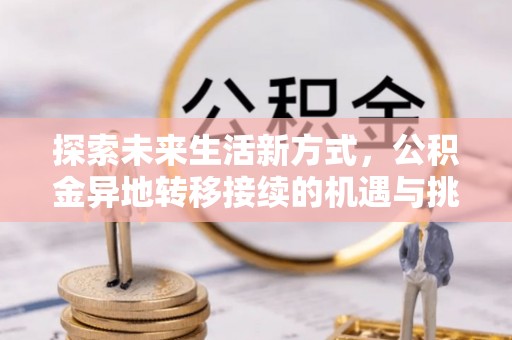 邻水探索未来生活新方式，公积金异地转移接续的机遇与挑战