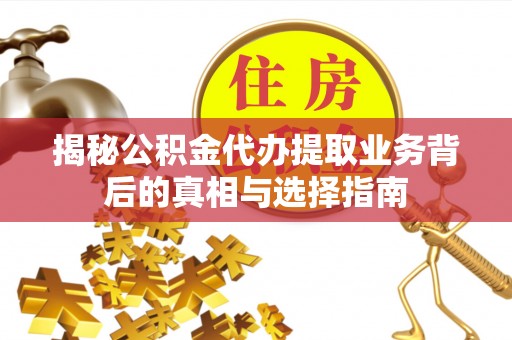 邻水揭秘公积金代办提取业务背后的真相与选择指南