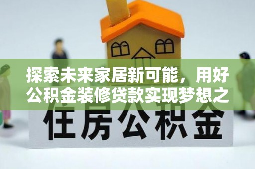 邻水探索未来家居新可能，用好公积金装修贷款实现梦想之家