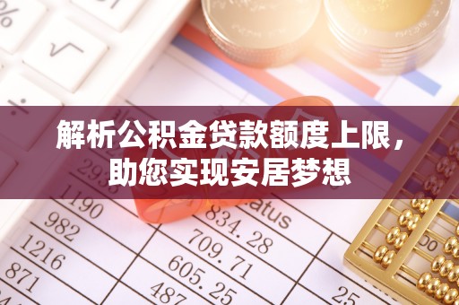 邻水解析公积金贷款额度上限，助您实现安居梦想