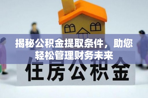 邻水揭秘公积金提取条件，助您轻松管理财务未来