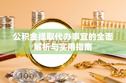 邻水公积金提取代办事宜的全面解析与实用指南