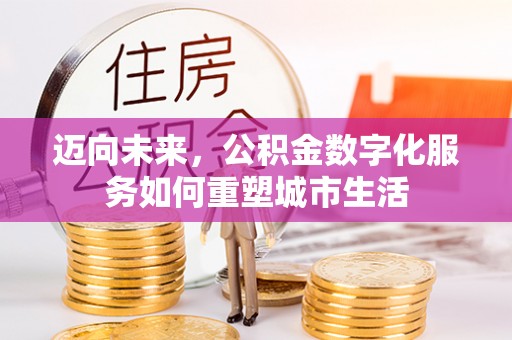 邻水迈向未来，公积金数字化服务如何重塑城市生活