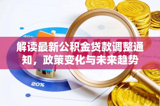 邻水解读最新公积金贷款调整通知，政策变化与未来趋势