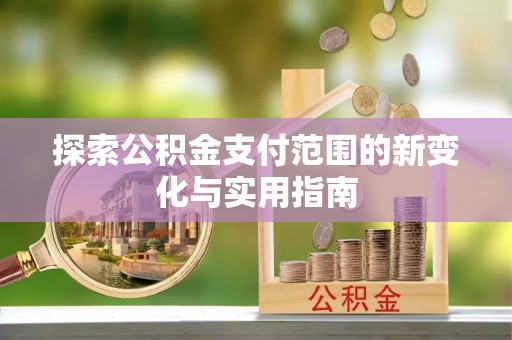 邻水探索公积金支付范围的新变化与实用指南