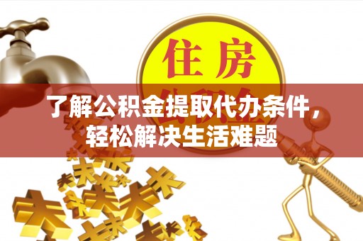 邻水了解公积金提取代办条件，轻松解决生活难题