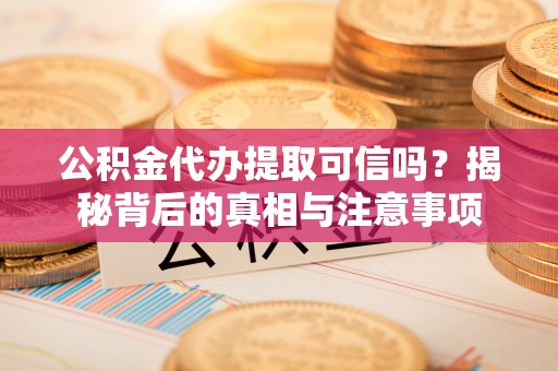 邻水公积金代办提取可信吗？揭秘背后的真相与注意事项