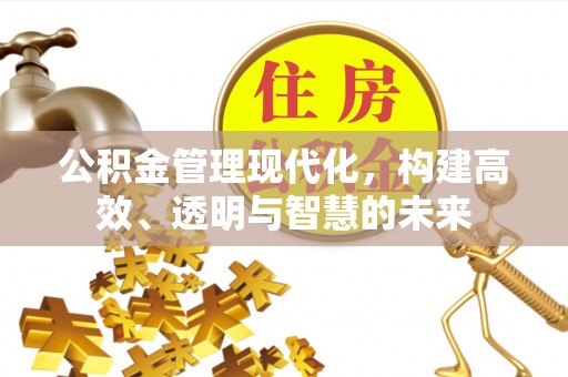 邻水公积金管理现代化，构建高效、透明与智慧的未来