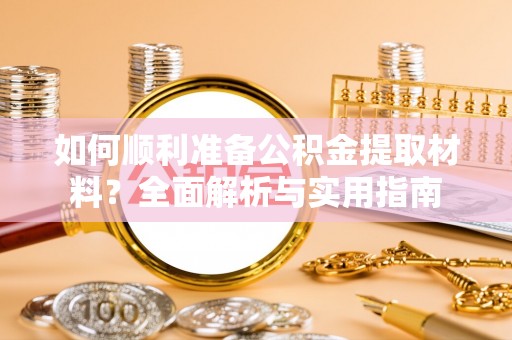 邻水如何顺利准备公积金提取材料？全面解析与实用指南