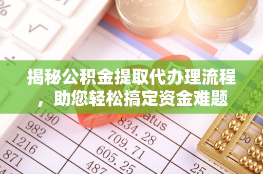 邻水揭秘公积金提取代办理流程，助您轻松搞定资金难题