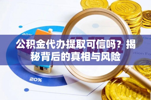 邻水公积金代办提取可信吗？揭秘背后的真相与风险