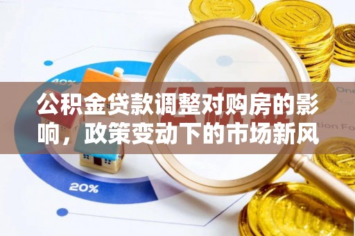 邻水公积金贷款调整对购房的影响，政策变动下的市场新风向
