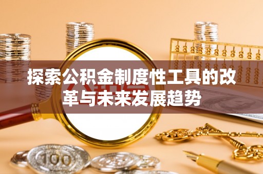 邻水探索公积金制度性工具的改革与未来发展趋势