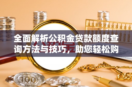 邻水全面解析公积金贷款额度查询方法与技巧，助您轻松购房