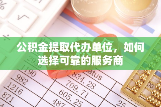 邻水公积金提取代办单位，如何选择可靠的服务商