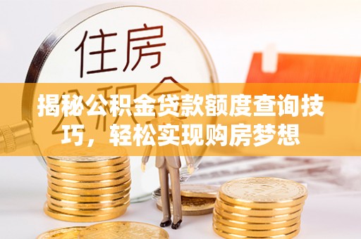 邻水揭秘公积金贷款额度查询技巧，轻松实现购房梦想