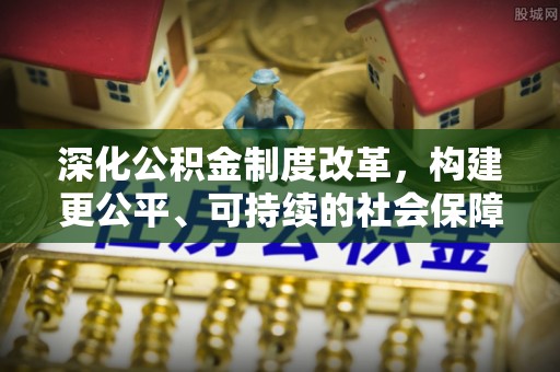 邻水深化公积金制度改革，构建更公平、可持续的社会保障体系