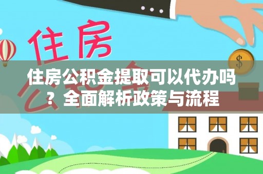 邻水住房公积金提取可以代办吗？全面解析政策与流程