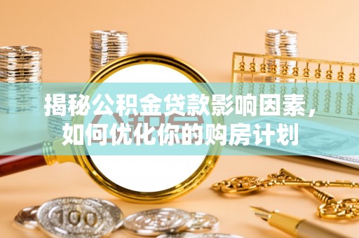 邻水揭秘公积金贷款影响因素，如何优化你的购房计划