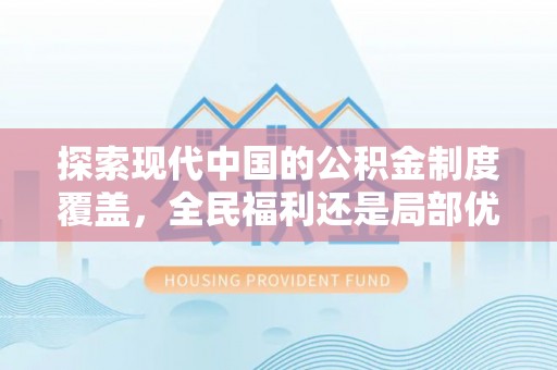 邻水探索现代中国的公积金制度覆盖，全民福利还是局部优势？