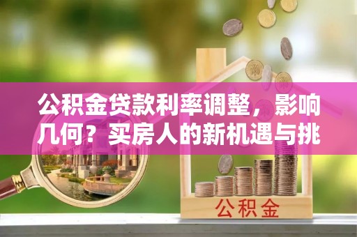 邻水公积金贷款利率调整，影响几何？买房人的新机遇与挑战