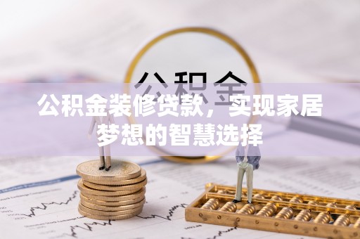 邻水公积金装修贷款，实现家居梦想的智慧选择