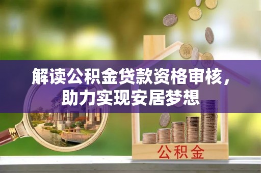 邻水解读公积金贷款资格审核，助力实现安居梦想