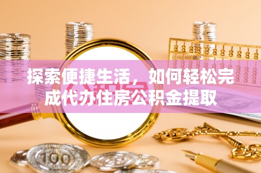 邻水探索便捷生活，如何轻松完成代办住房公积金提取