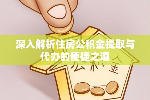 邻水深入解析住房公积金提取与代办的便捷之道