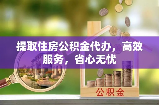 邻水提取住房公积金代办，高效服务，省心无忧