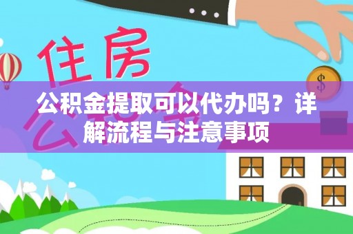 邻水公积金提取可以代办吗？详解流程与注意事项