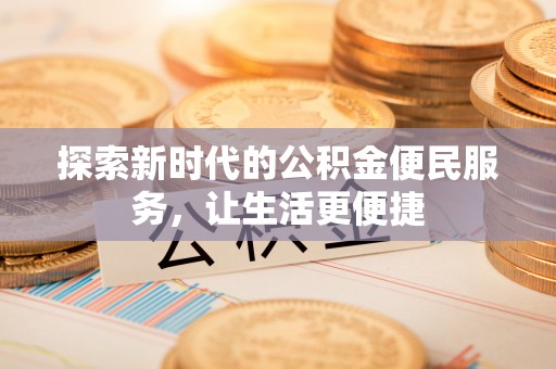 邻水探索新时代的公积金便民服务，让生活更便捷