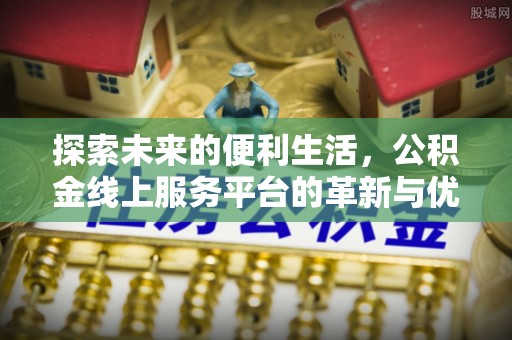邻水探索未来的便利生活，公积金线上服务平台的革新与优势