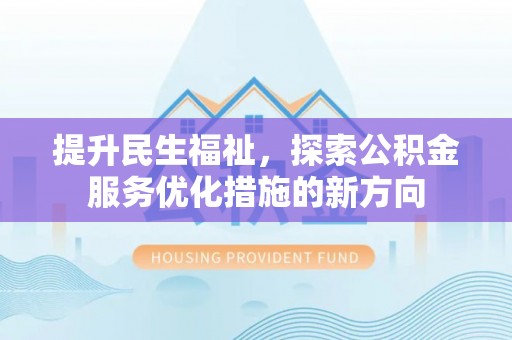 邻水提升民生福祉，探索公积金服务优化措施的新方向