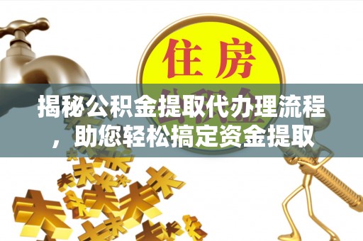 邻水揭秘公积金提取代办理流程，助您轻松搞定资金提取