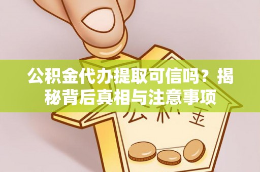 邻水公积金代办提取可信吗？揭秘背后真相与注意事项