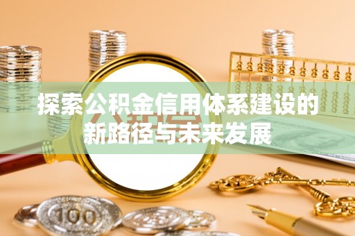 邻水探索公积金信用体系建设的新路径与未来发展