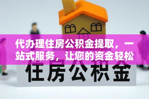 邻水代办理住房公积金提取，一站式服务，让您的资金轻松到账