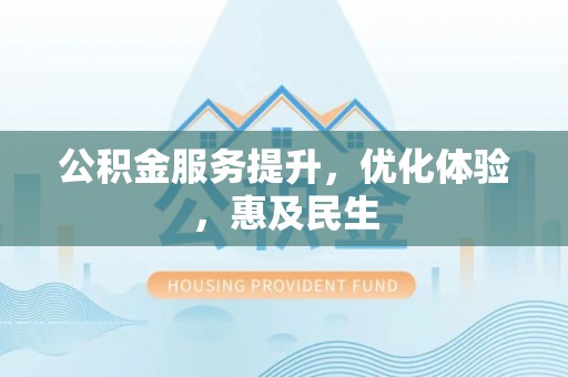 邻水公积金服务提升，优化体验，惠及民生
